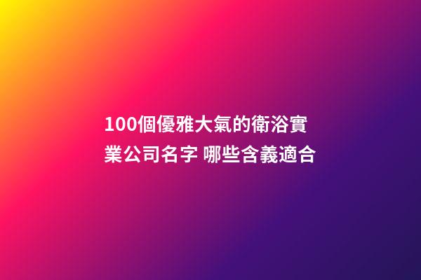 100個優雅大氣的衛浴實業公司名字 哪些含義適合